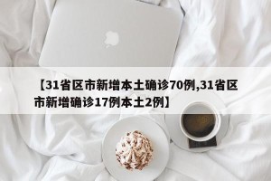 【31省区市新增本土确诊70例,31省区市新增确诊17例本土2例】