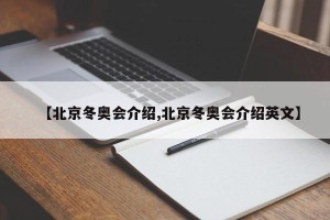 【北京冬奥会介绍,北京冬奥会介绍英文】