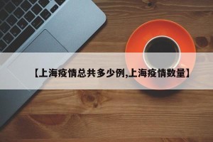 【上海疫情总共多少例,上海疫情数量】