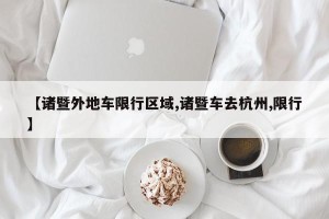 【诸暨外地车限行区域,诸暨车去杭州,限行】