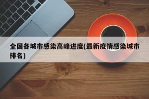 全国各城市感染高峰进度(最新疫情感染城市排名)