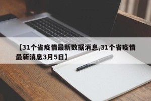 【31个省疫情最新数据消息,31个省疫情最新消息3月5日】