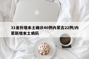 31省份增本土确诊40例内蒙古22例/内蒙新增本土病历