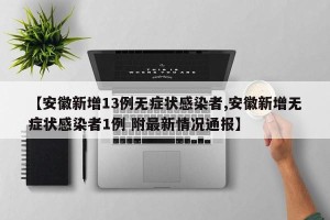 【安徽新增13例无症状感染者,安徽新增无症状感染者1例 附最新情况通报】