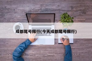 成都尾号限行(今天成都尾号限行)