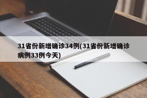 31省份新增确诊34例(31省份新增确诊病例33例今天)