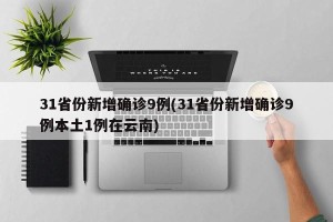 31省份新增确诊9例(31省份新增确诊9例本土1例在云南)