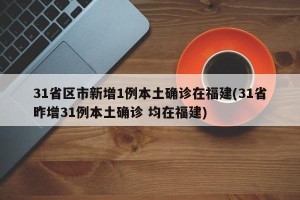 31省区市新增1例本土确诊在福建(31省昨增31例本土确诊 均在福建)