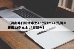 【河南昨日新增本土43例郑州24例,河南新增12例本土 均在郑州】