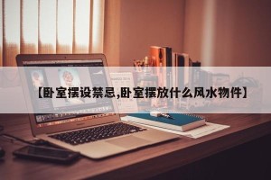【卧室摆设禁忌,卧室摆放什么风水物件】