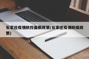 石家庄疫情防控最新政策(石家庄疫情防疫政策)