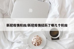 新冠疫情阶段/新冠疫情经历了哪几个阶段
