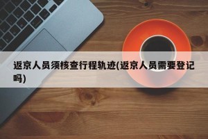 返京人员须核查行程轨迹(返京人员需要登记吗)