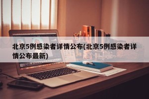 北京5例感染者详情公布(北京5例感染者详情公布最新)