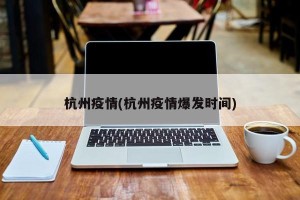 杭州疫情(杭州疫情爆发时间)