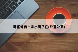 卧室外有一些小房子在(卧室外面)