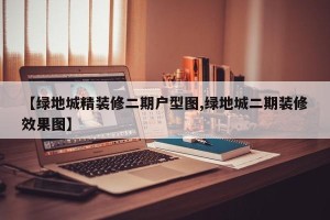【绿地城精装修二期户型图,绿地城二期装修效果图】