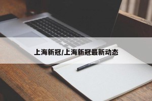 上海新冠/上海新冠最新动态