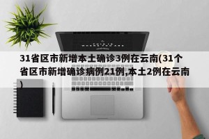 31省区市新增本土确诊3例在云南(31个省区市新增确诊病例21例,本土2例在云南)
