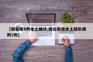 【烟台增4例本土确诊,烟台新增本土疑似病例1例】