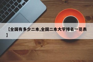 【全国有多少二本,全国二本大学排名一览表】