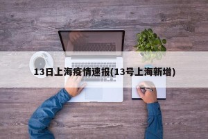 13日上海疫情速报(13号上海新增)
