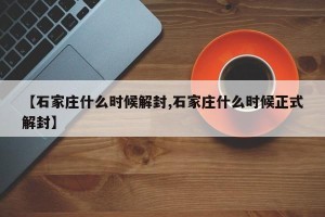 【石家庄什么时候解封,石家庄什么时候正式解封】