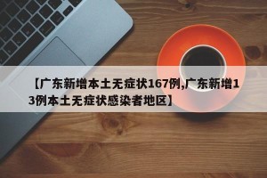 【广东新增本土无症状167例,广东新增13例本土无症状感染者地区】