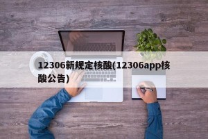 12306新规定核酸(12306app核酸公告)