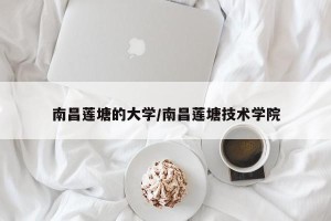 南昌莲塘的大学/南昌莲塘技术学院