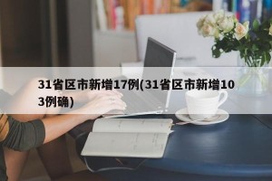 31省区市新增17例(31省区市新增103例确)