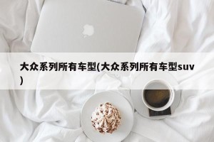 大众系列所有车型(大众系列所有车型suv)