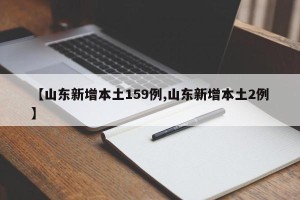 【山东新增本土159例,山东新增本土2例】