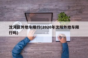沈河区外地车限行(2020年沈阳外地车限行吗)