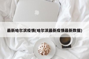 最新哈尔滨疫情(哈尔滨最新疫情最新数据)