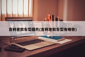 吉利老款车型图片(吉利老款车型有哪些)