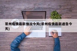 常州疫情最新情况今天(常州疫情最新通告今天)