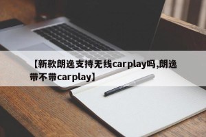 【新款朗逸支持无线carplay吗,朗逸带不带carplay】