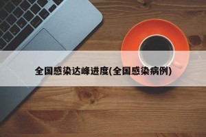 全国感染达峰进度(全国感染病例)