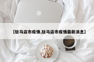 【驻马店市疫情,驻马店市疫情最新消息】