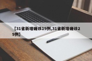 【31省新增确诊19例,31省新增确诊29例】