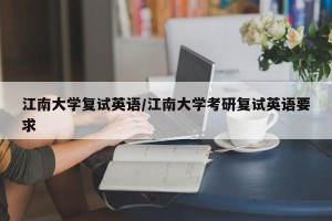 江南大学复试英语/江南大学考研复试英语要求