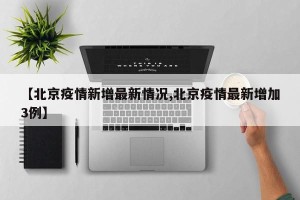 【北京疫情新增最新情况,北京疫情最新增加3例】