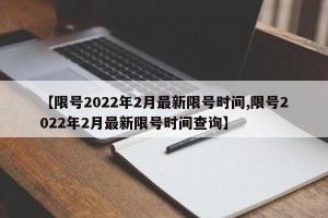 【限号2022年2月最新限号时间,限号2022年2月最新限号时间查询】