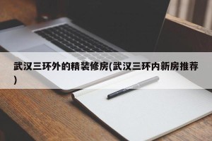 武汉三环外的精装修房(武汉三环内新房推荐)