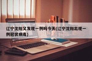 辽宁沈阳又发现一例吗今天(辽宁沈阳出现一例冠状病毒)