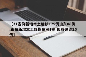 【31省份新增本土确诊175例山东88例,山东新增本土疑似病例1例 现有确诊25例】