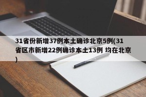 31省份新增37例本土确诊北京5例(31省区市新增22例确诊本土13例 均在北京)