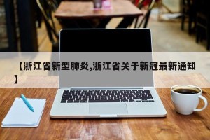 【浙江省新型肺炎,浙江省关于新冠最新通知】
