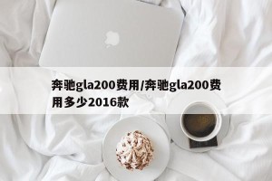 奔驰gla200费用/奔驰gla200费用多少2016款